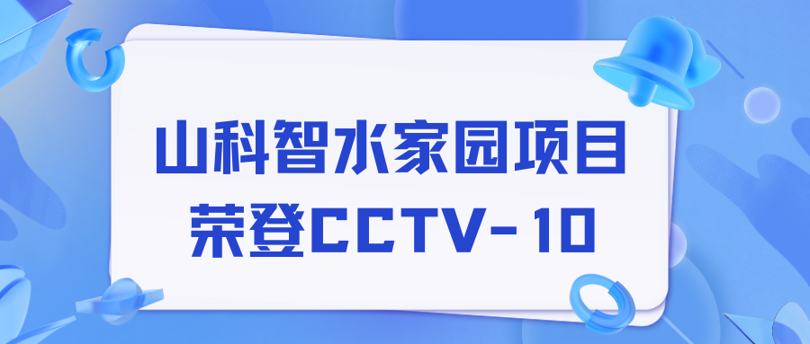 點贊！山科智水家園項目榮獲央視報道！